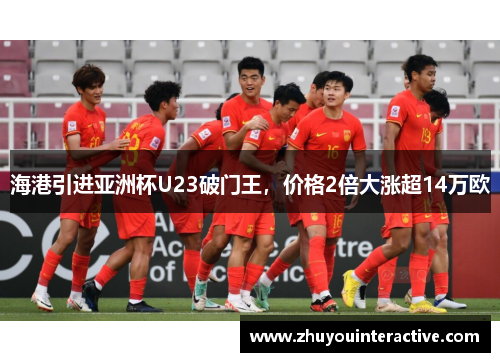 海港引进亚洲杯U23破门王，价格2倍大涨超14万欧